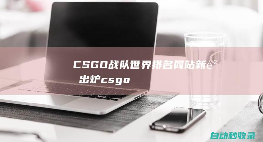 CSGO戰隊世界排名網站 - 新鮮出爐 (csgo戰隊名稱大全)