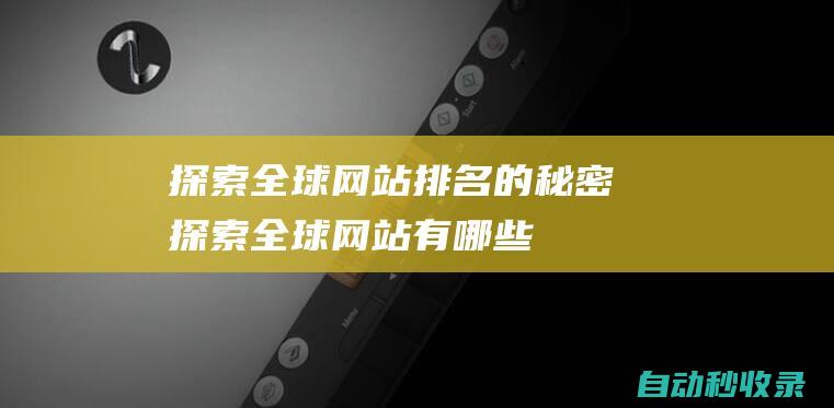 探索全球網(wǎng)站排名的秘密 (探索全球網(wǎng)站有哪些)