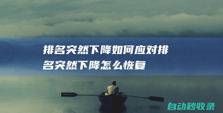排名突然下降 - 如何應對 (排名突然下降怎么恢復)