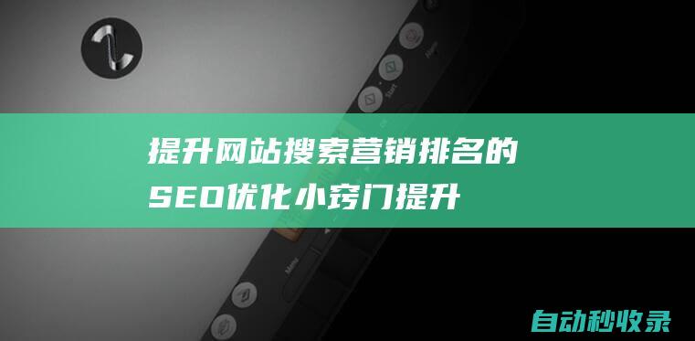 提升網站搜索營銷排名的SEO優化小竅門 (提升網站搜索引擎收錄 關鍵詞排名 自然搜索流量)