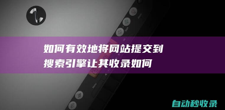 如何有效地將網站提交到搜索引擎讓其收錄 (如何有效地將新媒體新技術與教育教學相整合?)