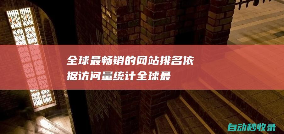 全球最暢銷的網(wǎng)站排名 - 依據(jù)訪問(wèn)量統(tǒng)計(jì) (全球最暢銷的書)