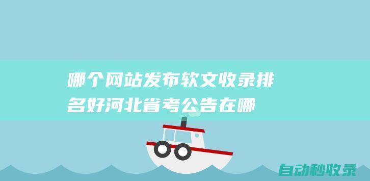 哪個網站發布軟文收錄排名好 (河北省考公告在哪個網站發布)
