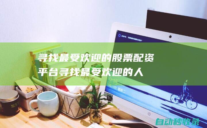 尋找最受歡迎的股票配資平臺尋找最受歡迎的人