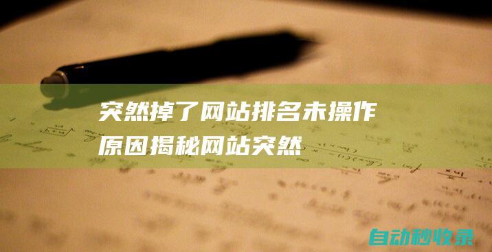 突然掉了網站排名 - 未操作原因揭秘！ (網站突然沒有了是怎么回事)