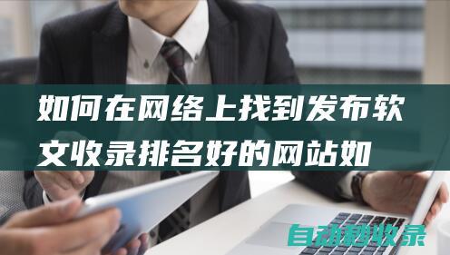 如何在網(wǎng)絡(luò)上找到發(fā)布軟文收錄排名好的網(wǎng)站 (如何在網(wǎng)絡(luò)上發(fā)表文章)