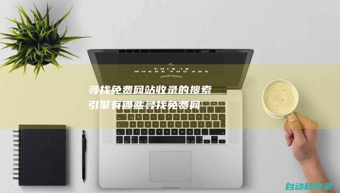 尋找免費網(wǎng)站收錄的搜索引擎有哪些 (尋找免費網(wǎng)站的軟件)