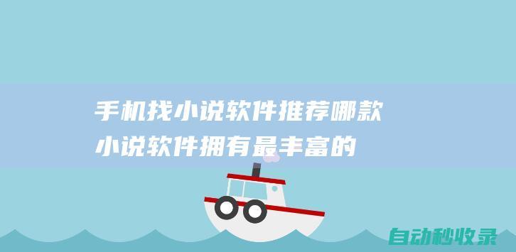 手機(jī)找小說軟件推薦 - 哪款小說軟件擁有最豐富的資源 (手機(jī)找小說軟件哪個(gè)好)