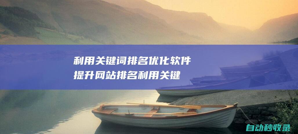 利用關鍵詞排名優化軟件提升網站排名 (利用關鍵詞排序的方法)