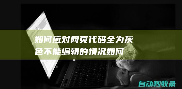 如何應(yīng)對網(wǎng)頁代碼全為灰色不能編輯的情況 (如何應(yīng)對網(wǎng)頁焦點訪問)