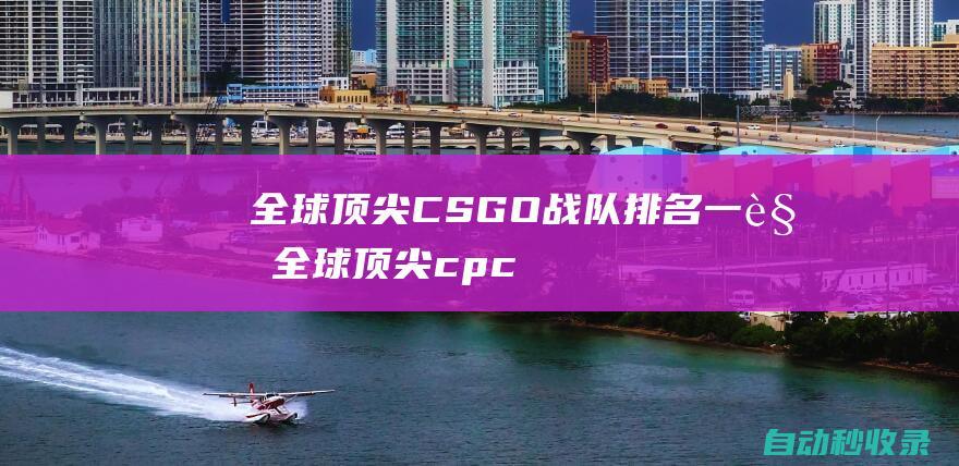 全球頂尖CSGO戰(zhàn)隊(duì)排名一覽全球頂尖cpc