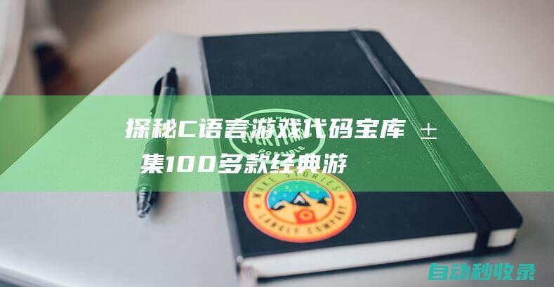 探秘C語言游戲代碼寶庫 - 匯集100多款經典游戲源碼 (c語言趣味游戲)
