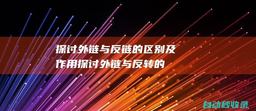 探討外鏈與反鏈的區別及作用 (探討外鏈與反轉的關系)