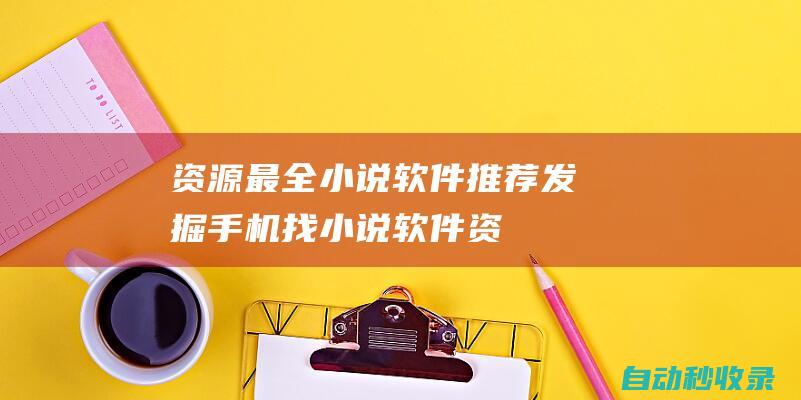 資源最全小說軟件推薦 - 發(fā)掘手機(jī)找小說軟件 (資源最全小說網(wǎng)站推薦)
