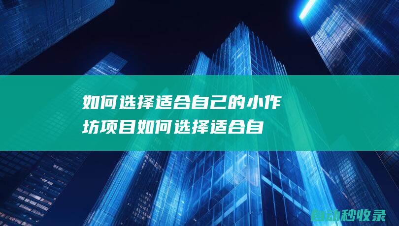 如何選擇適合自己的小作坊項(xiàng)目 (如何選擇適合自己的護(hù)膚品)