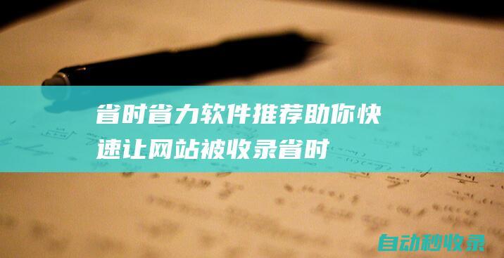 省時省力軟件推薦助你快速讓網(wǎng)站被收錄省時