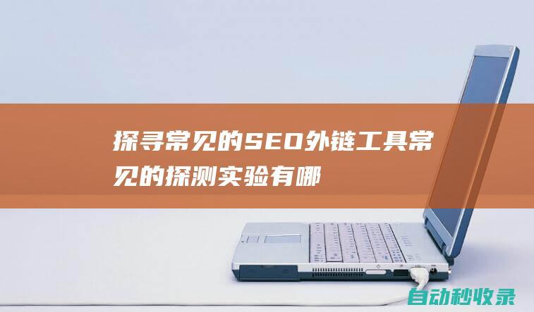 探尋常見的SEO外鏈工具常見的探測實驗有哪