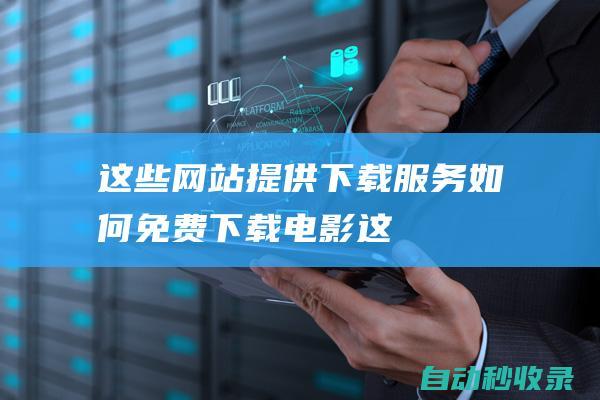 這些網(wǎng)站提供下載服務(wù)！ - 如何免費(fèi)下載電影 (這些網(wǎng)站提供什么服務(wù))