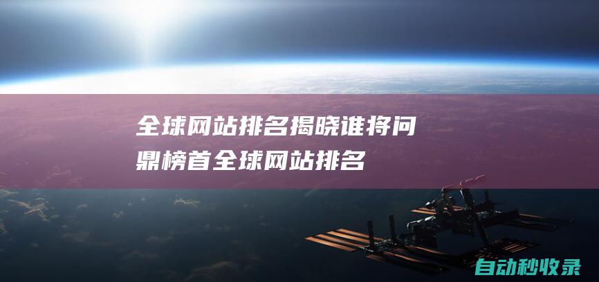 全球網站排名揭曉誰將問鼎榜首全球網站排名