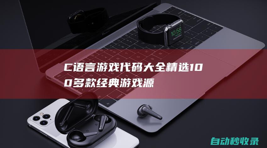 C語(yǔ)言游戲代碼大全 - 精選100多款經(jīng)典游戲源碼 (C語(yǔ)言游戲代碼普通的)