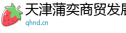 天津蒲奕商貿發展有限公司